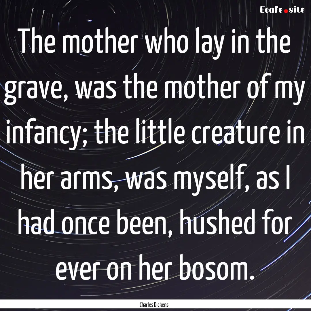 The mother who lay in the grave, was the.... : Quote by Charles Dickens