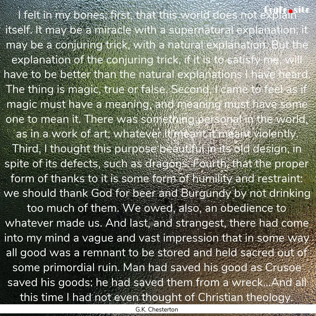 I felt in my bones; first, that this world.... : Quote by G.K. Chesterton