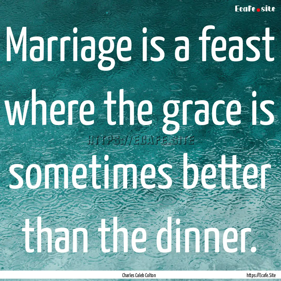 Marriage is a feast where the grace is sometimes.... : Quote by Charles Caleb Colton