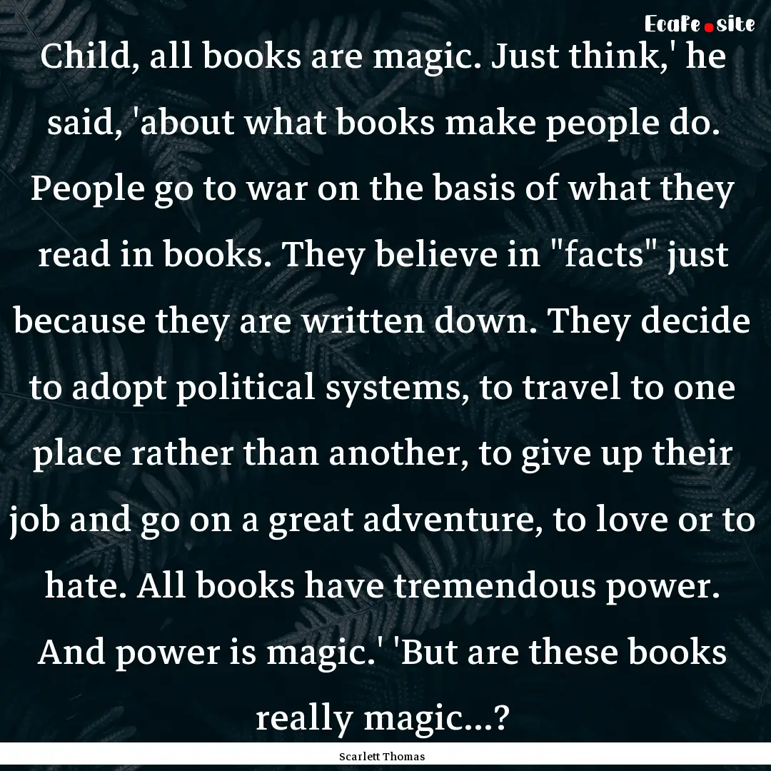 Child, all books are magic. Just think,'.... : Quote by Scarlett Thomas