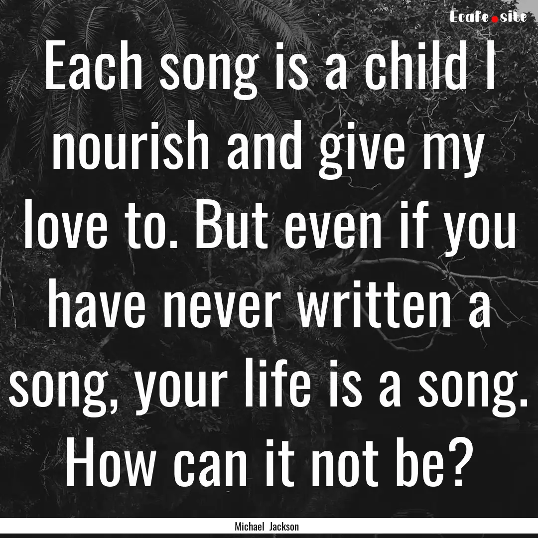 Each song is a child I nourish and give my.... : Quote by Michael Jackson