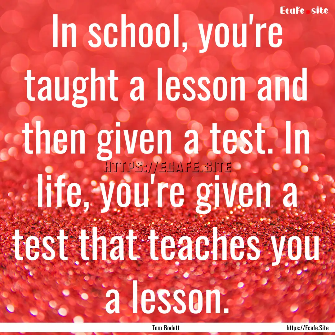 In school, you're taught a lesson and then.... : Quote by Tom Bodett