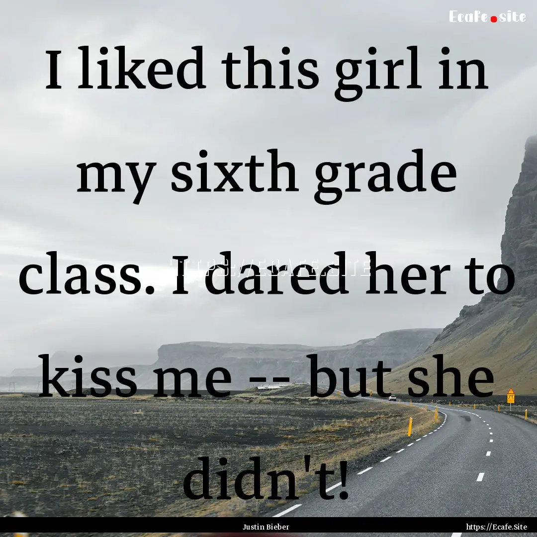 I liked this girl in my sixth grade class..... : Quote by Justin Bieber