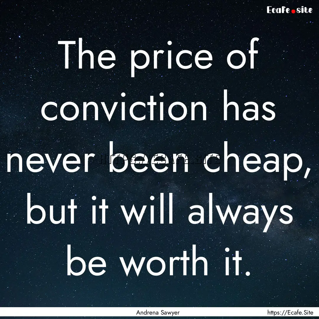 The price of conviction has never been cheap,.... : Quote by Andrena Sawyer