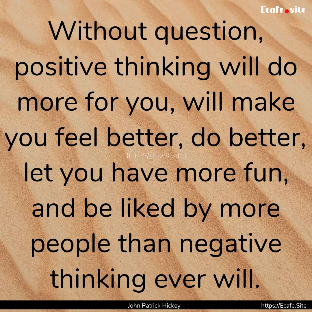 Without question, positive thinking will.... : Quote by John Patrick Hickey