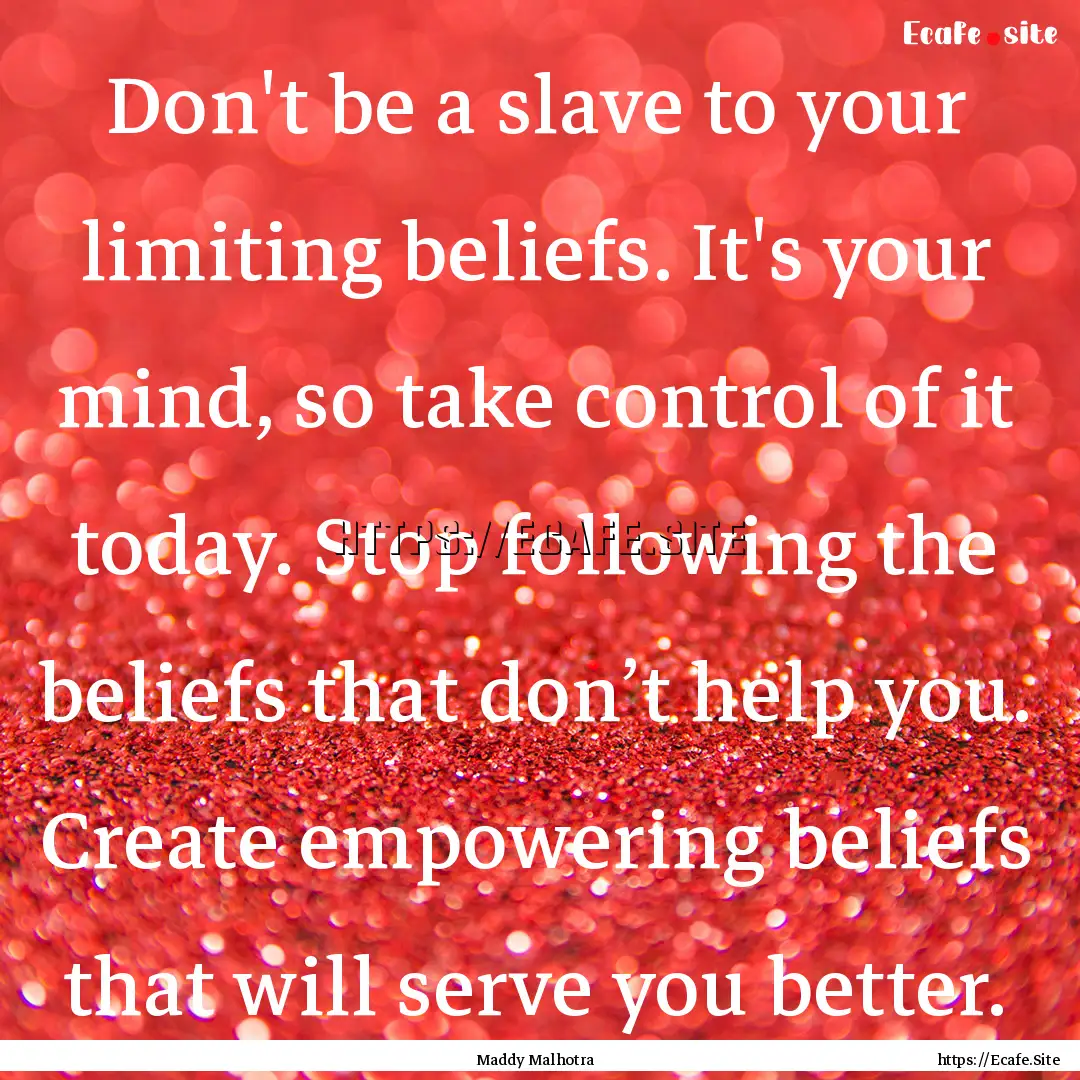 Don't be a slave to your limiting beliefs..... : Quote by Maddy Malhotra