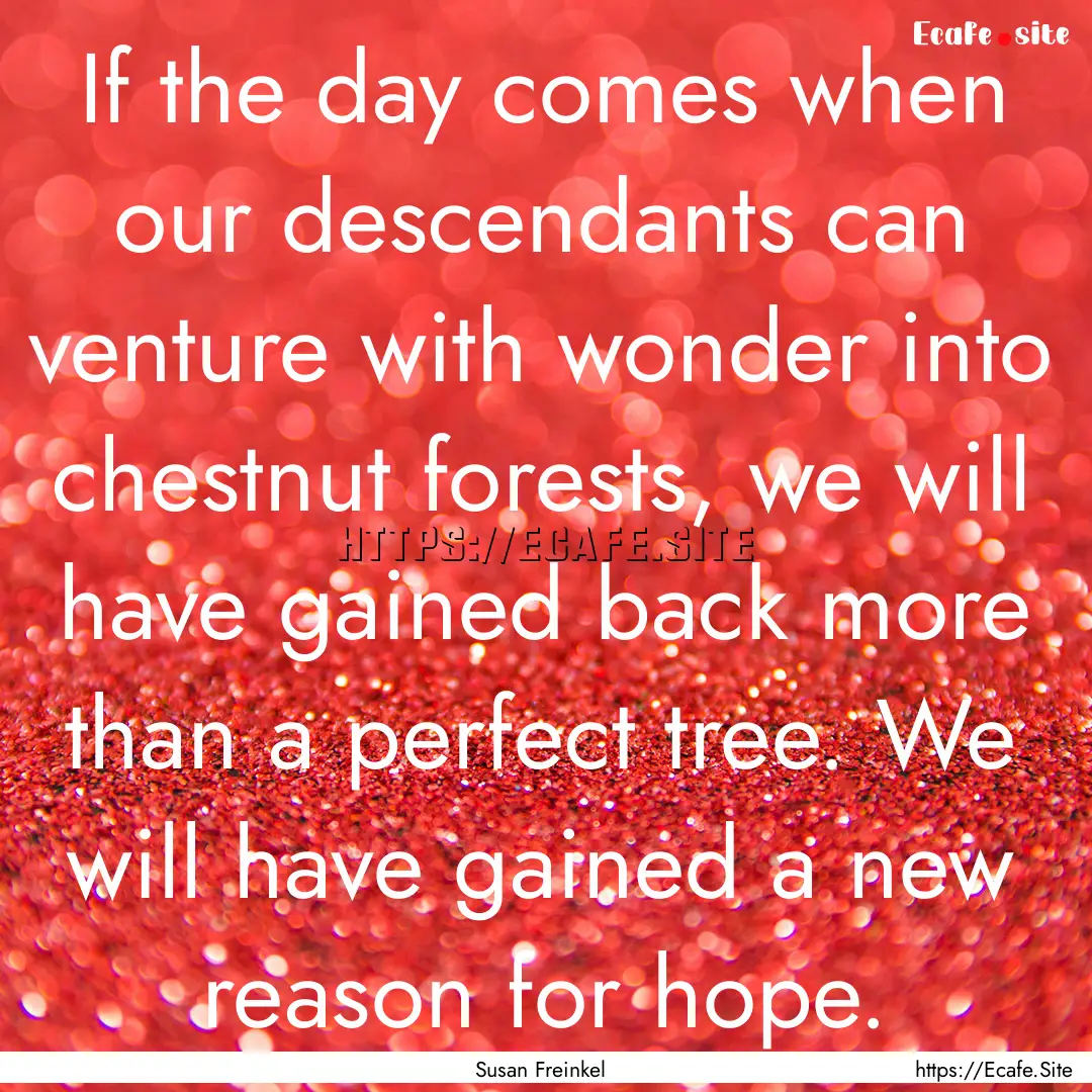 If the day comes when our descendants can.... : Quote by Susan Freinkel