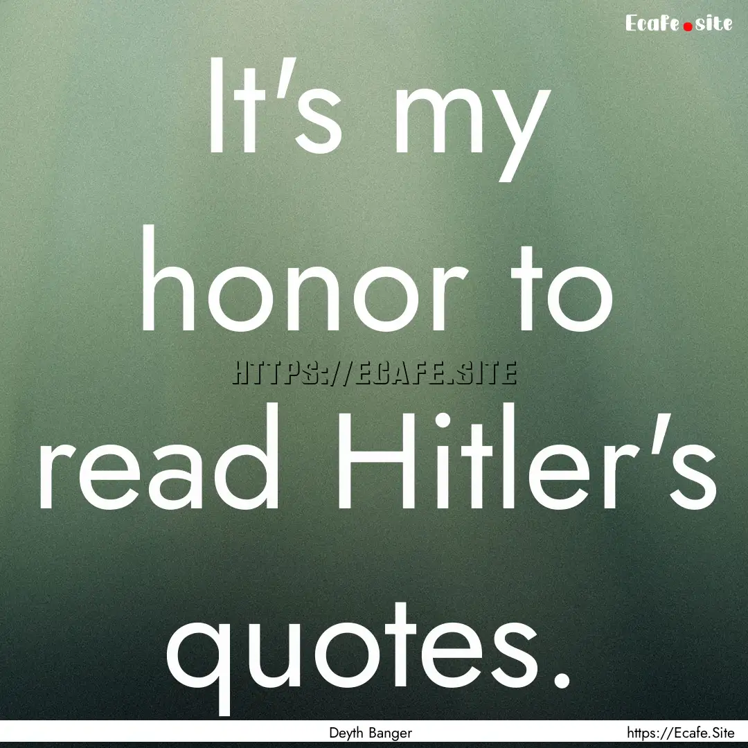 It's my honor to read Hitler's quotes. : Quote by Deyth Banger