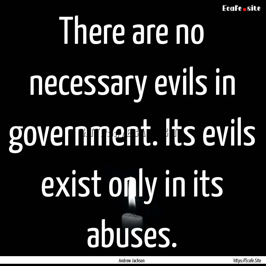 There are no necessary evils in government..... : Quote by Andrew Jackson