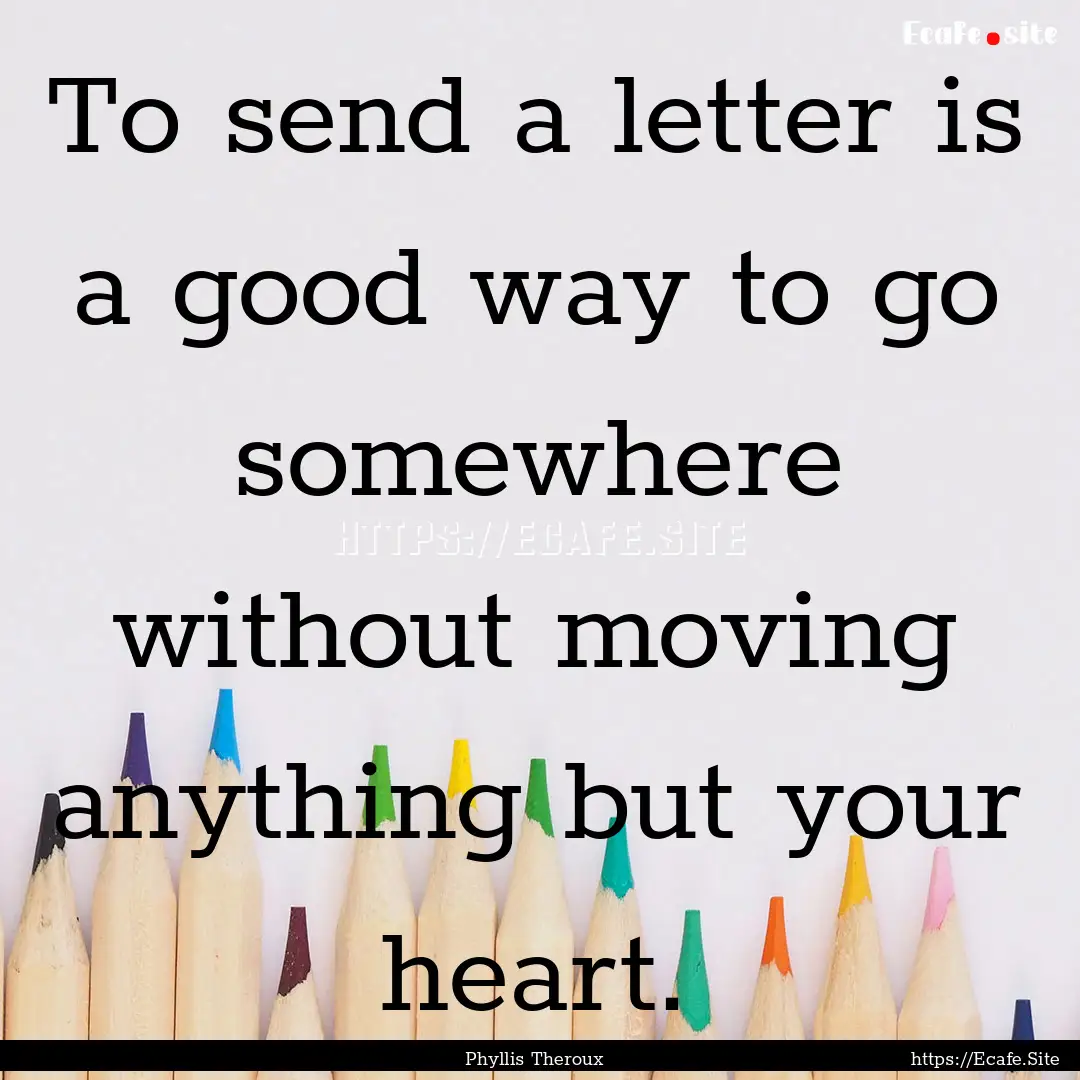 To send a letter is a good way to go somewhere.... : Quote by Phyllis Theroux