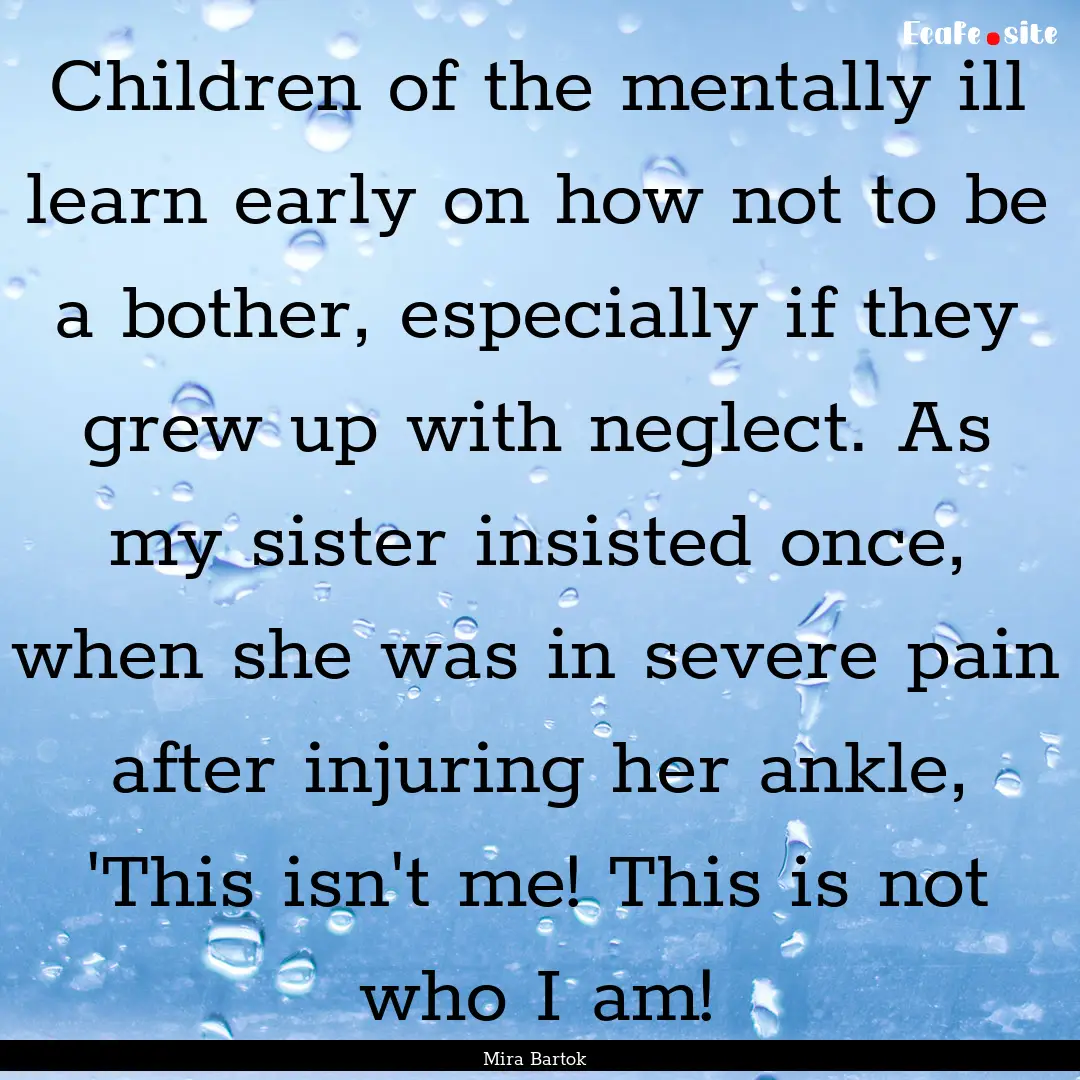 Children of the mentally ill learn early.... : Quote by Mira Bartok