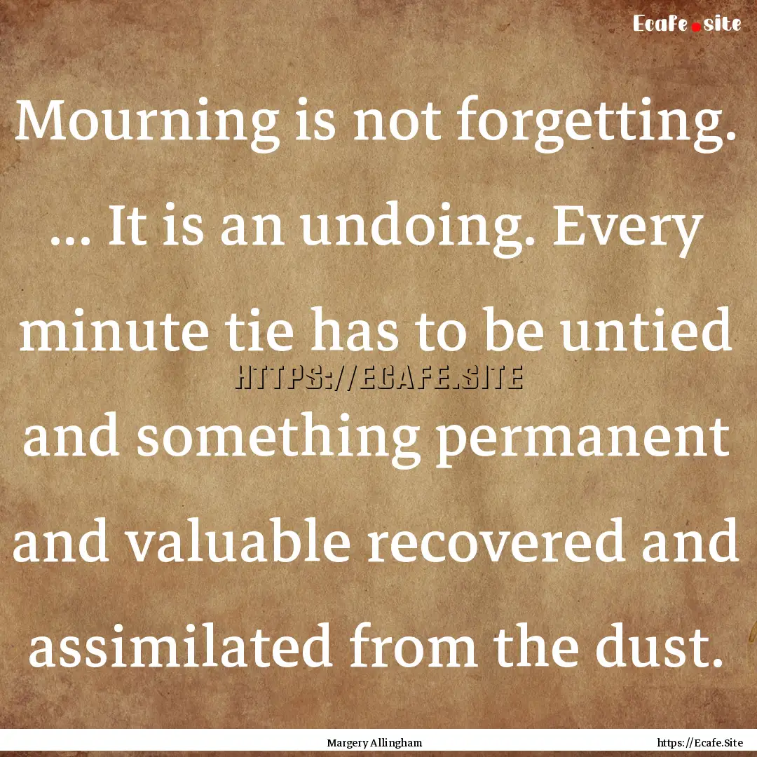 Mourning is not forgetting. ... It is an.... : Quote by Margery Allingham