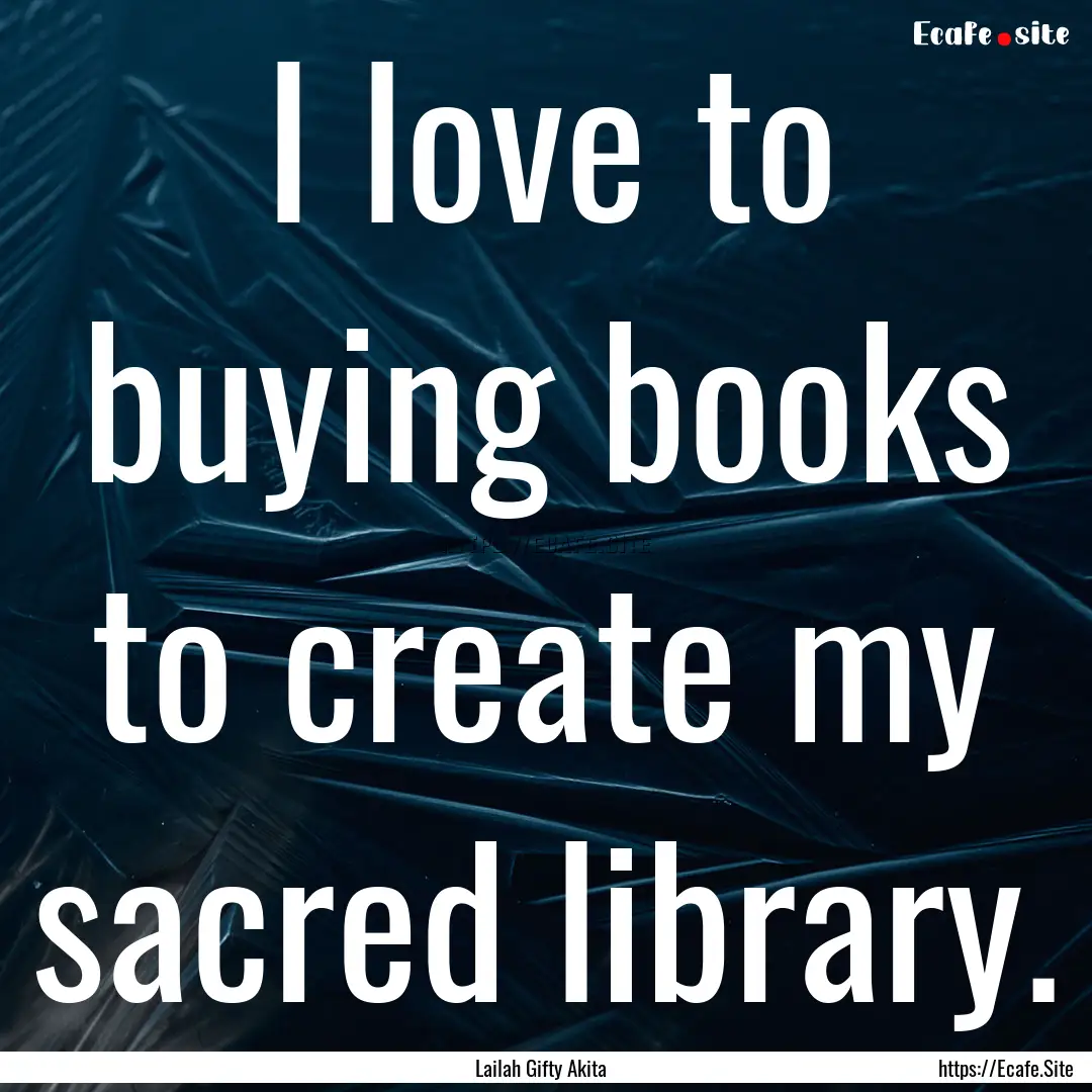 I love to buying books to create my sacred.... : Quote by Lailah Gifty Akita