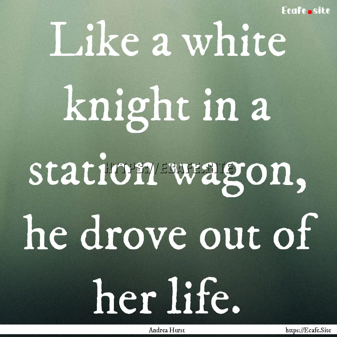 Like a white knight in a station wagon, he.... : Quote by Andrea Hurst