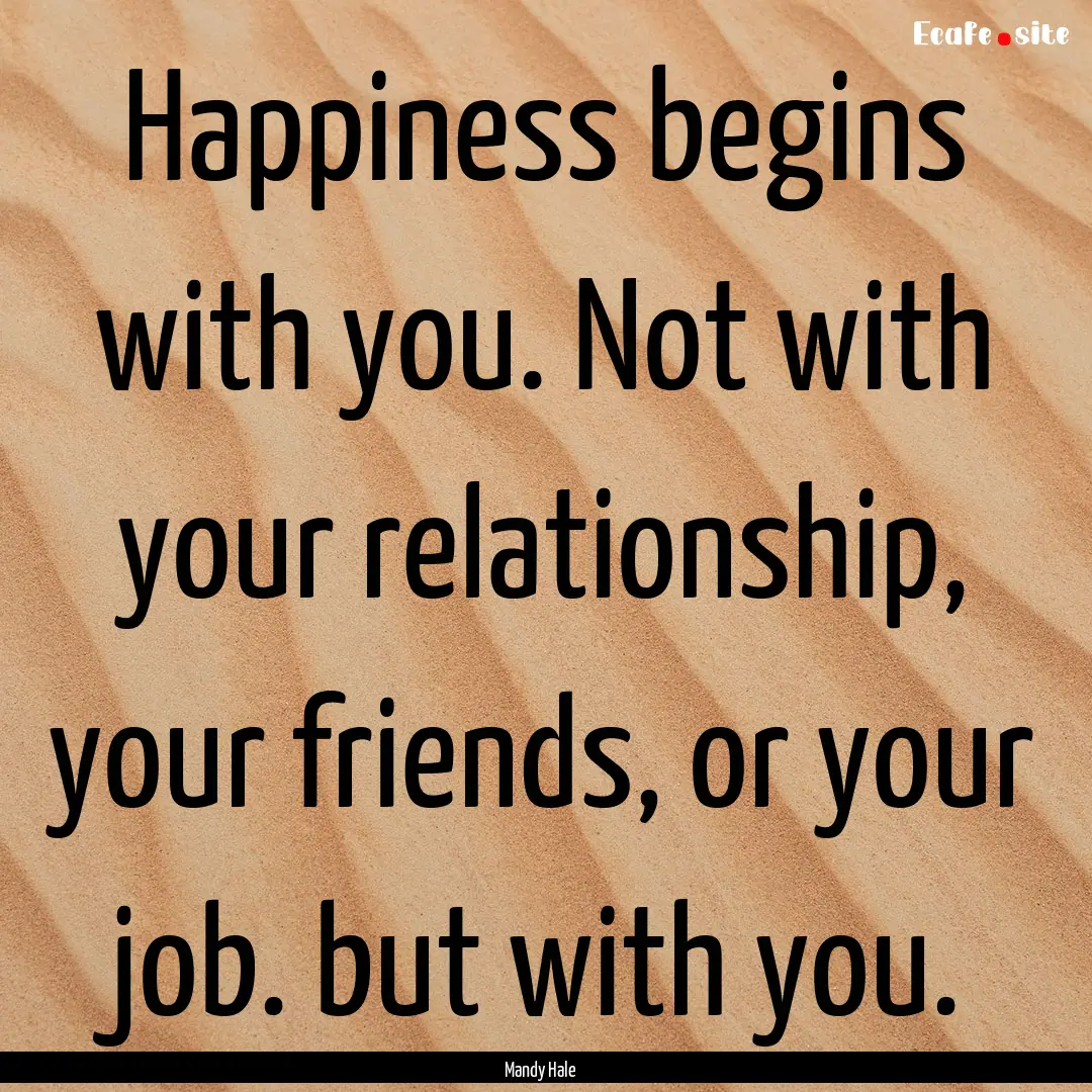 Happiness begins with you. Not with your.... : Quote by Mandy Hale