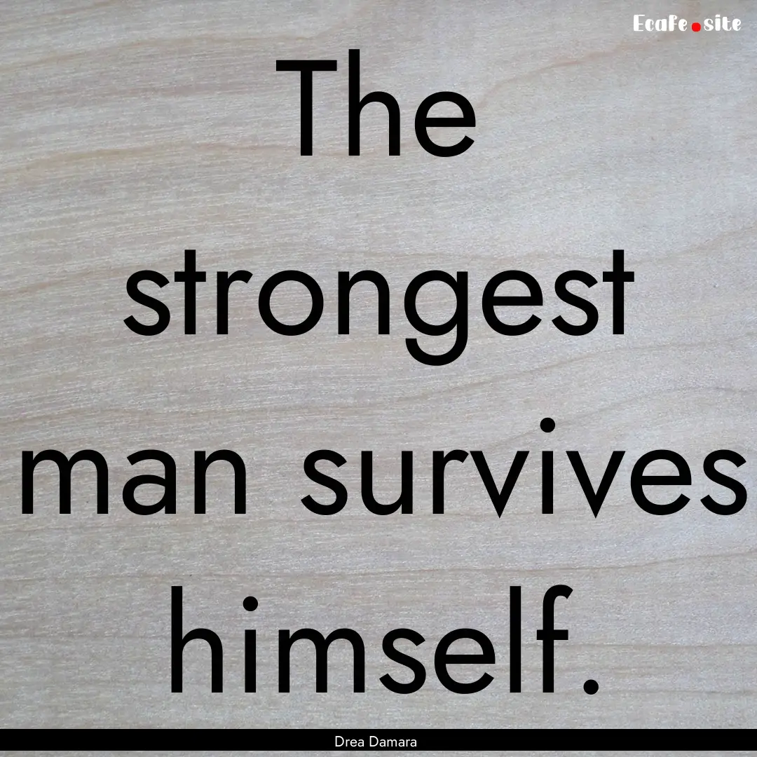 The strongest man survives himself. : Quote by Drea Damara