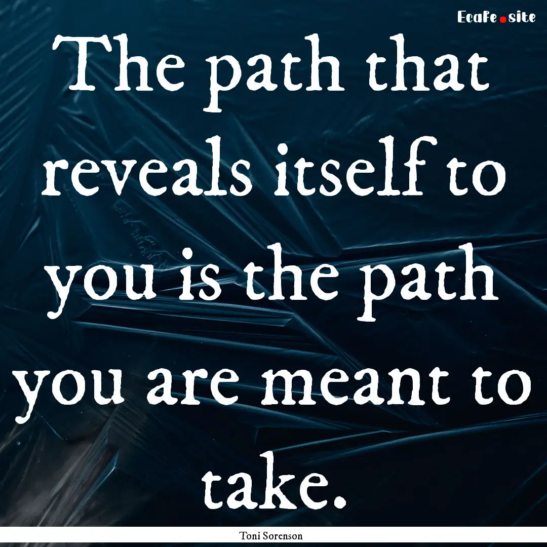 The path that reveals itself to you is the.... : Quote by Toni Sorenson