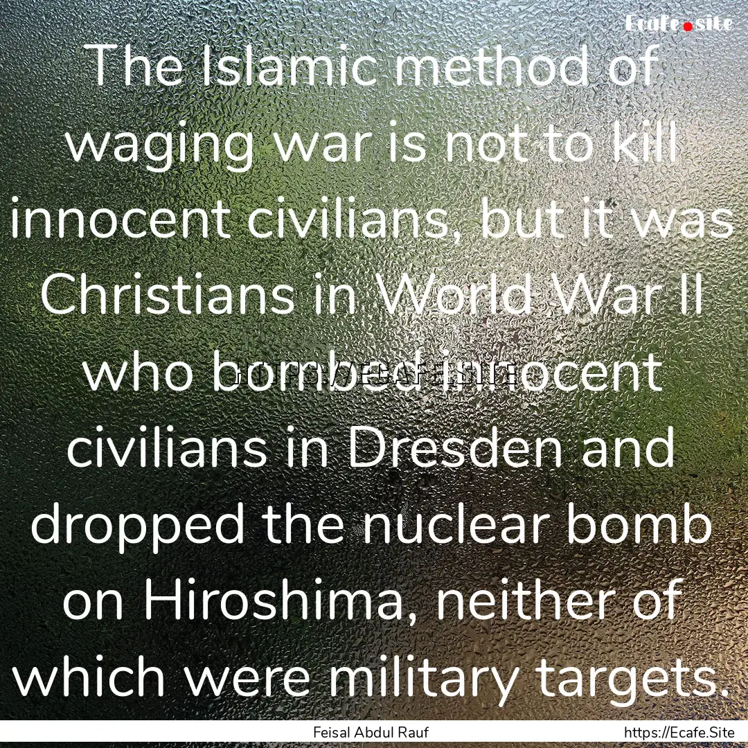 The Islamic method of waging war is not to.... : Quote by Feisal Abdul Rauf