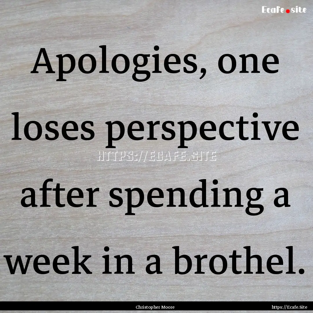 Apologies, one loses perspective after spending.... : Quote by Christopher Moore