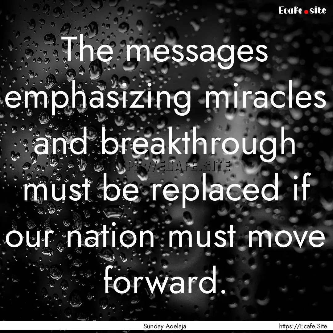 The messages emphasizing miracles and breakthrough.... : Quote by Sunday Adelaja