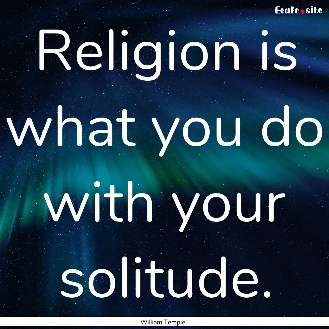 Religion is what you do with your solitude..... : Quote by William Temple