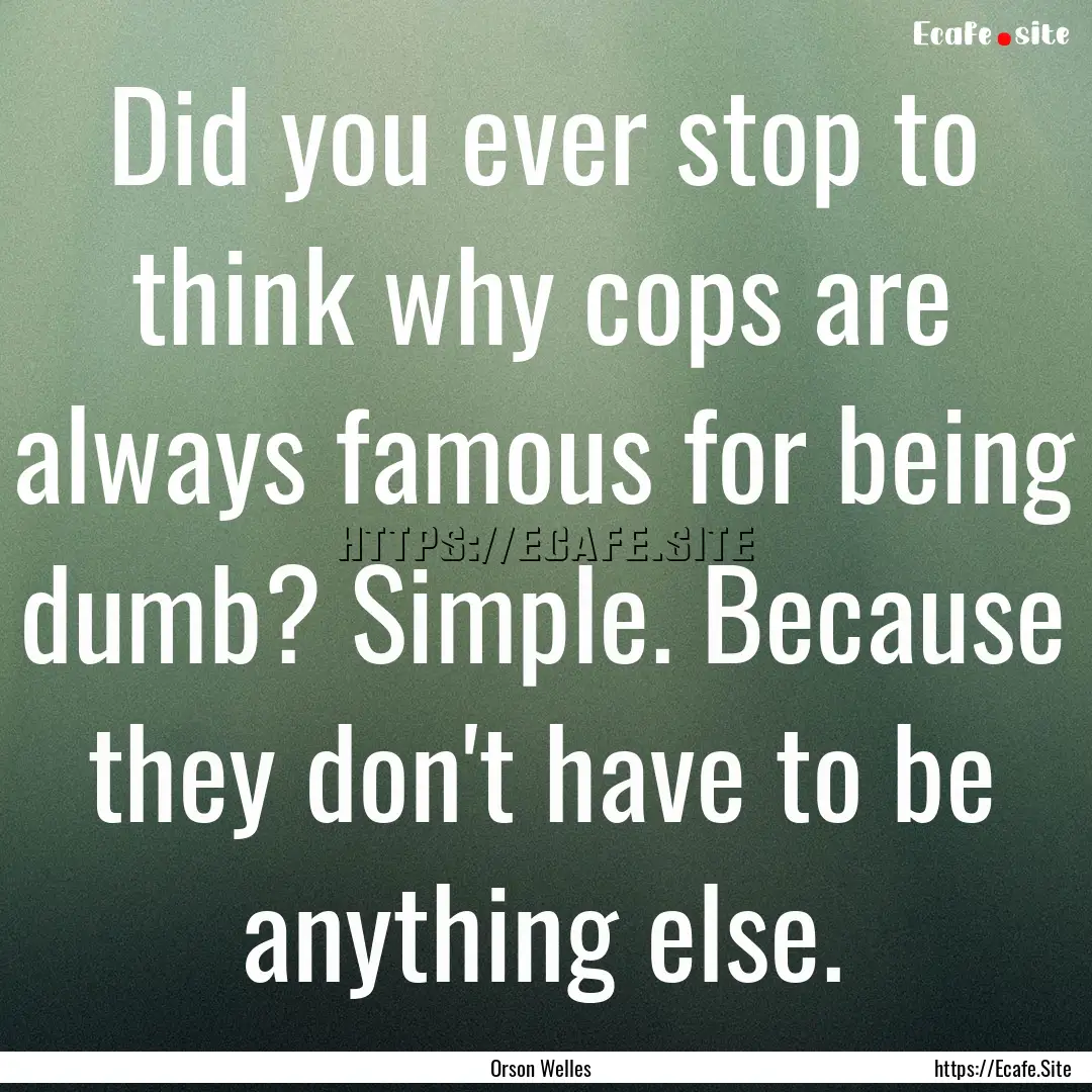 Did you ever stop to think why cops are always.... : Quote by Orson Welles