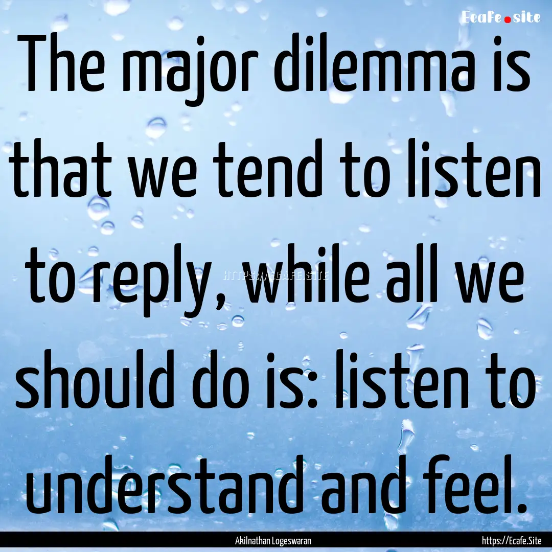 The major dilemma is that we tend to listen.... : Quote by Akilnathan Logeswaran