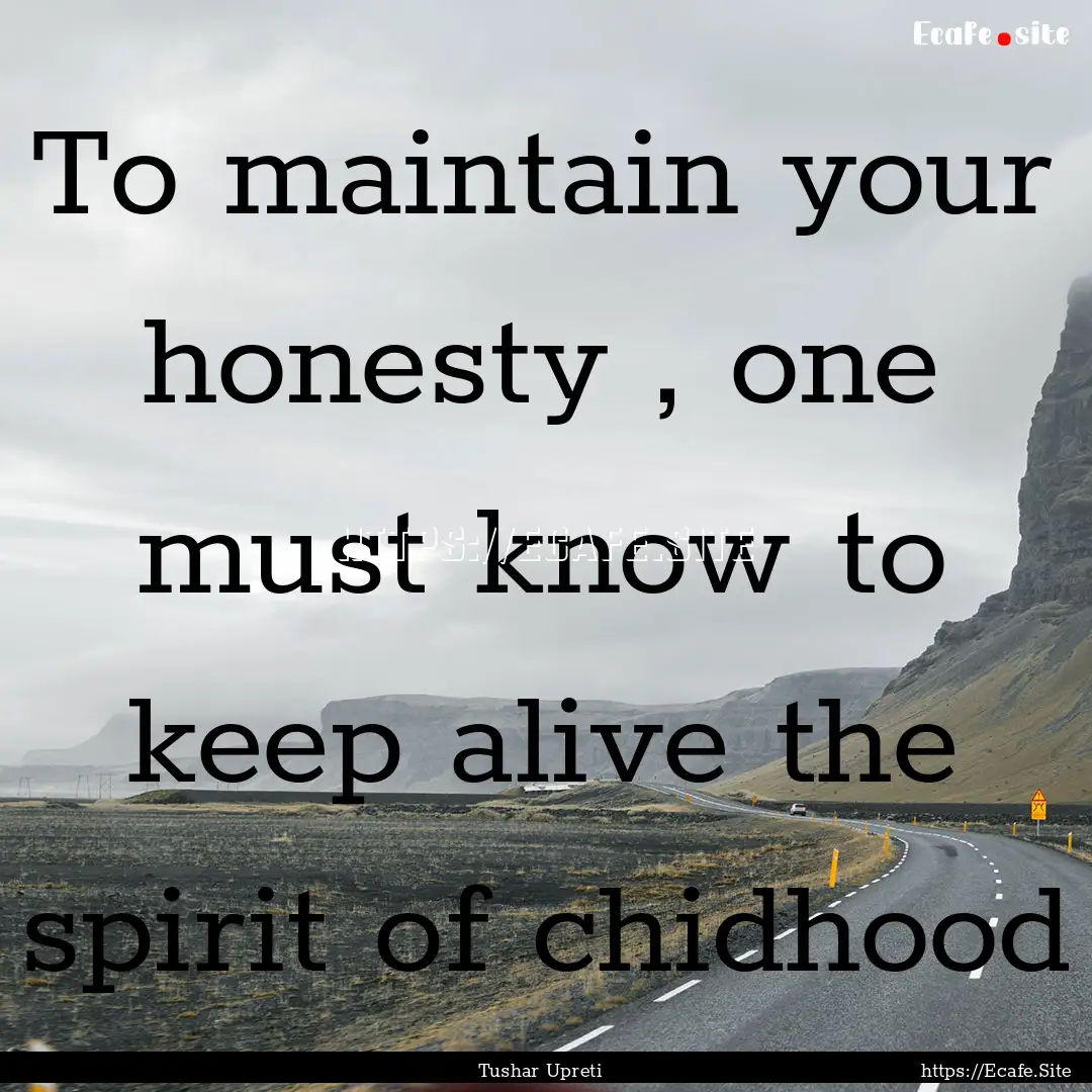 To maintain your honesty , one must know.... : Quote by Tushar Upreti