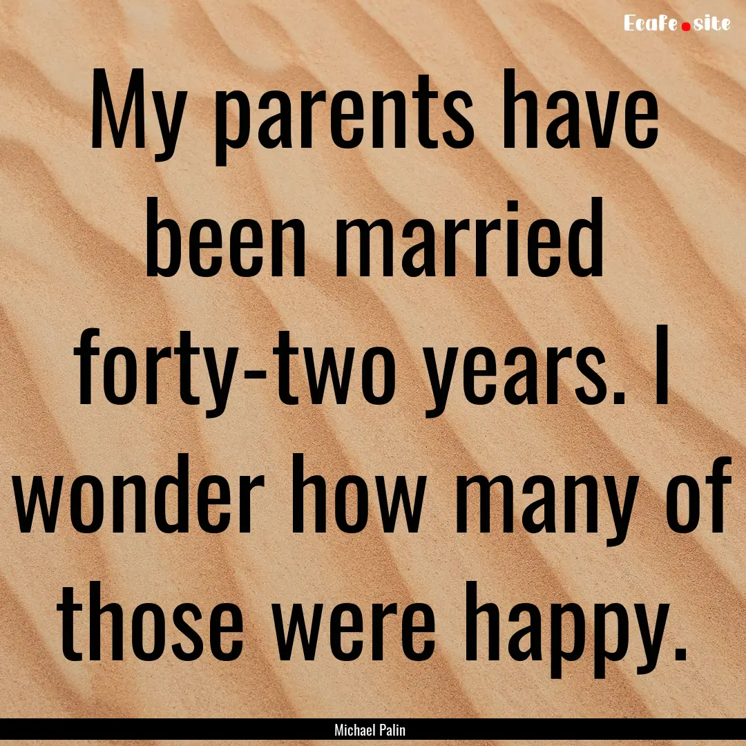 My parents have been married forty-two years..... : Quote by Michael Palin