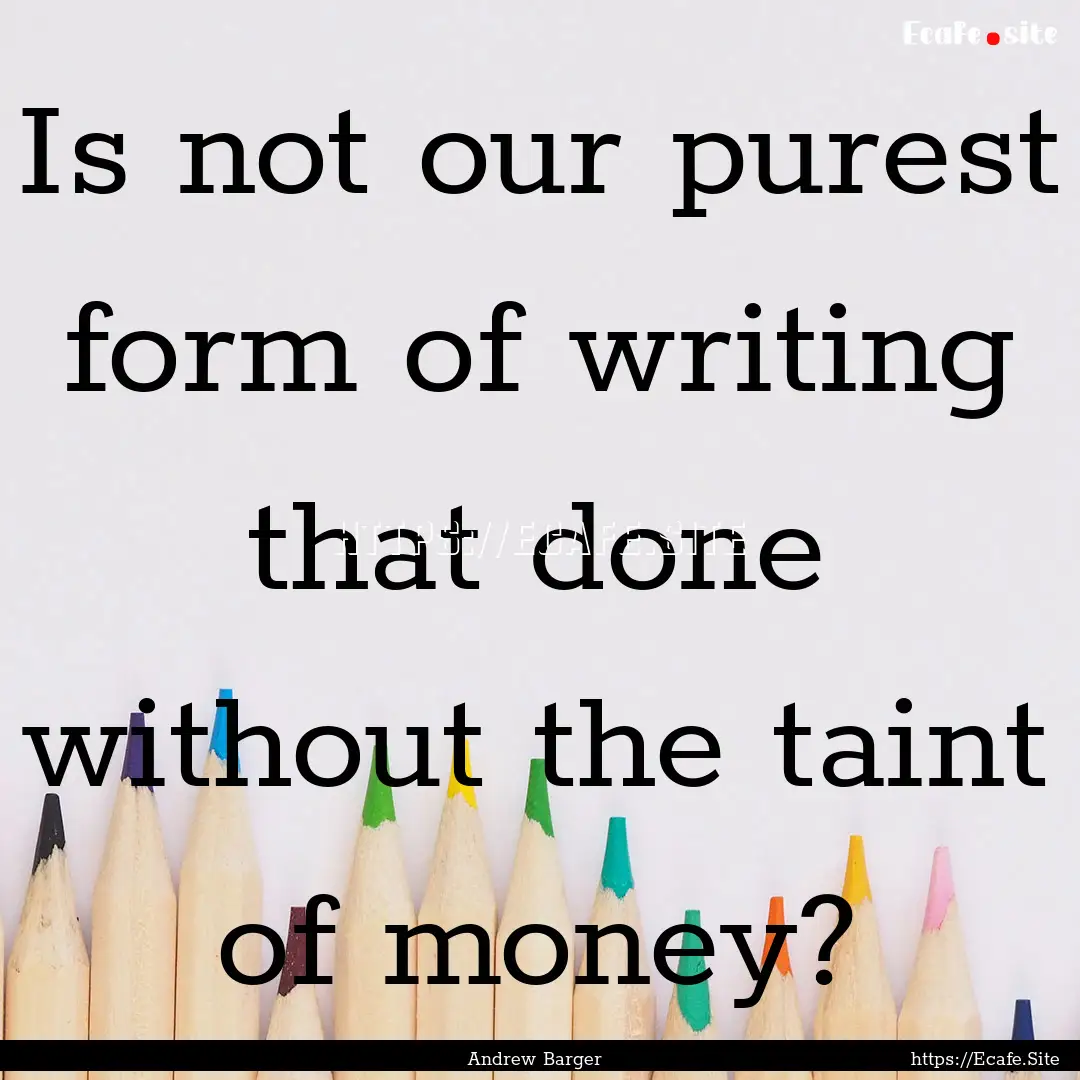 Is not our purest form of writing that done.... : Quote by Andrew Barger