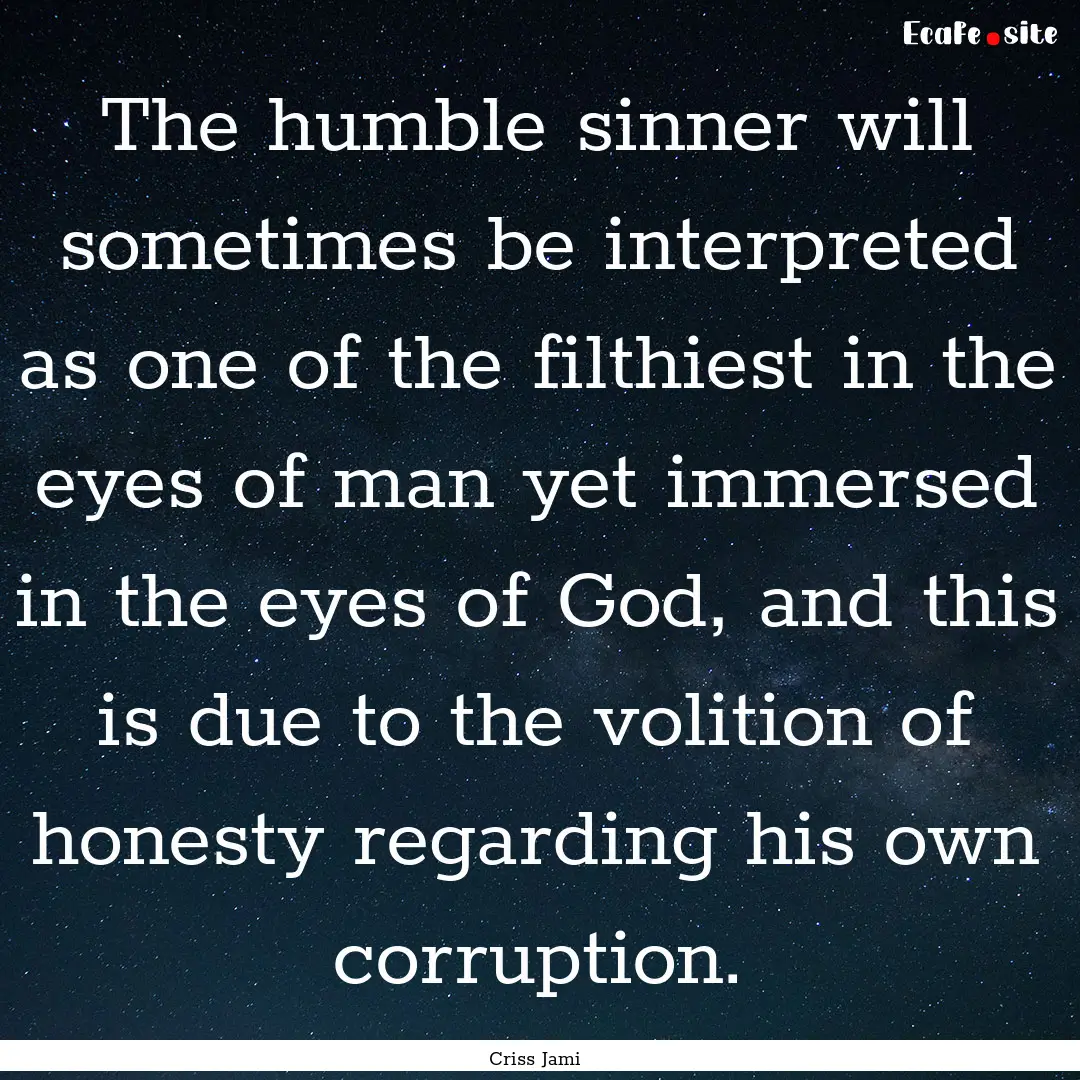 The humble sinner will sometimes be interpreted.... : Quote by Criss Jami