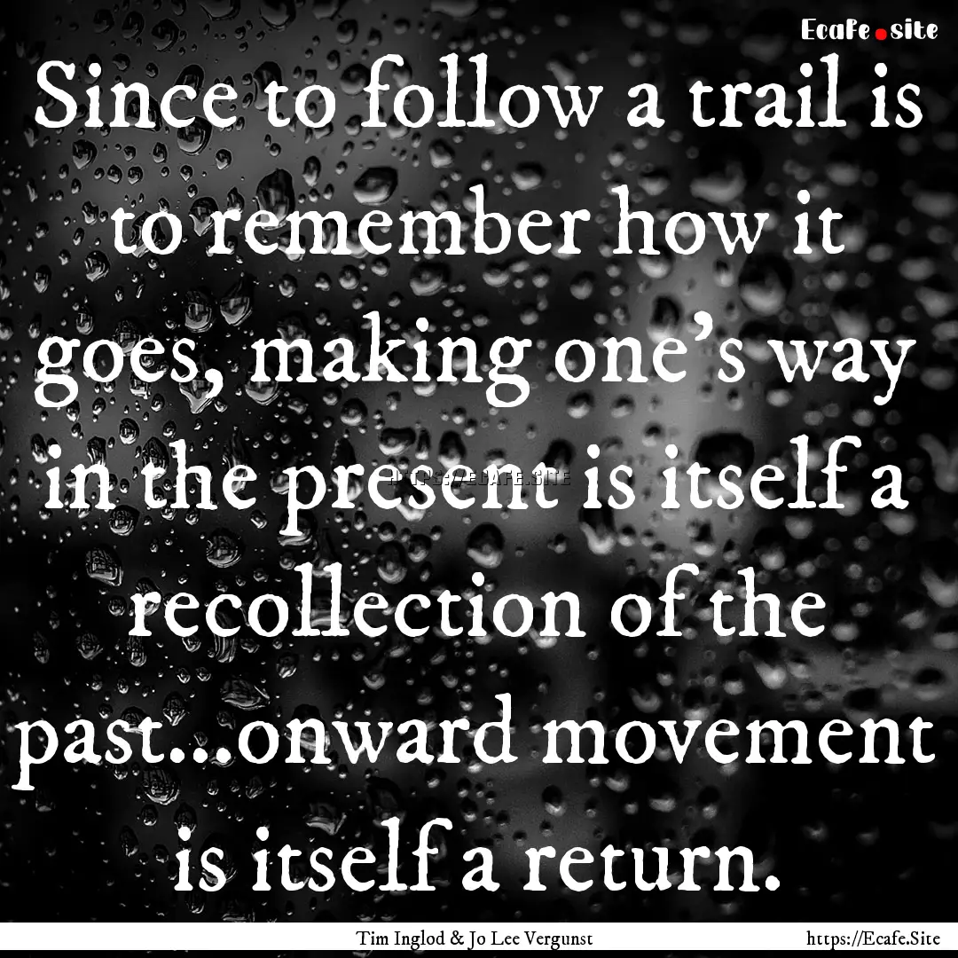 Since to follow a trail is to remember how.... : Quote by Tim Inglod & Jo Lee Vergunst