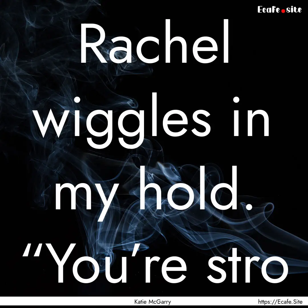 Rachel wiggles in my hold. “You’re stro.... : Quote by Katie McGarry