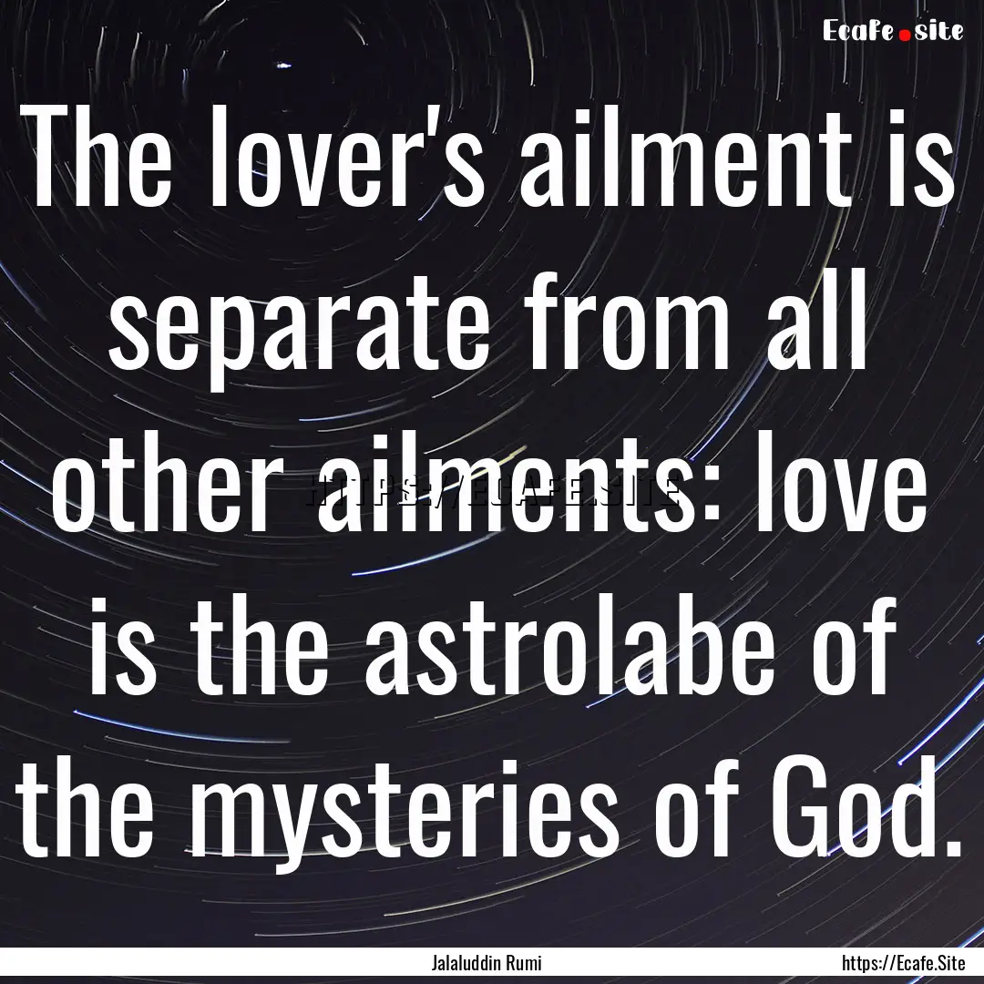 The lover's ailment is separate from all.... : Quote by Jalaluddin Rumi