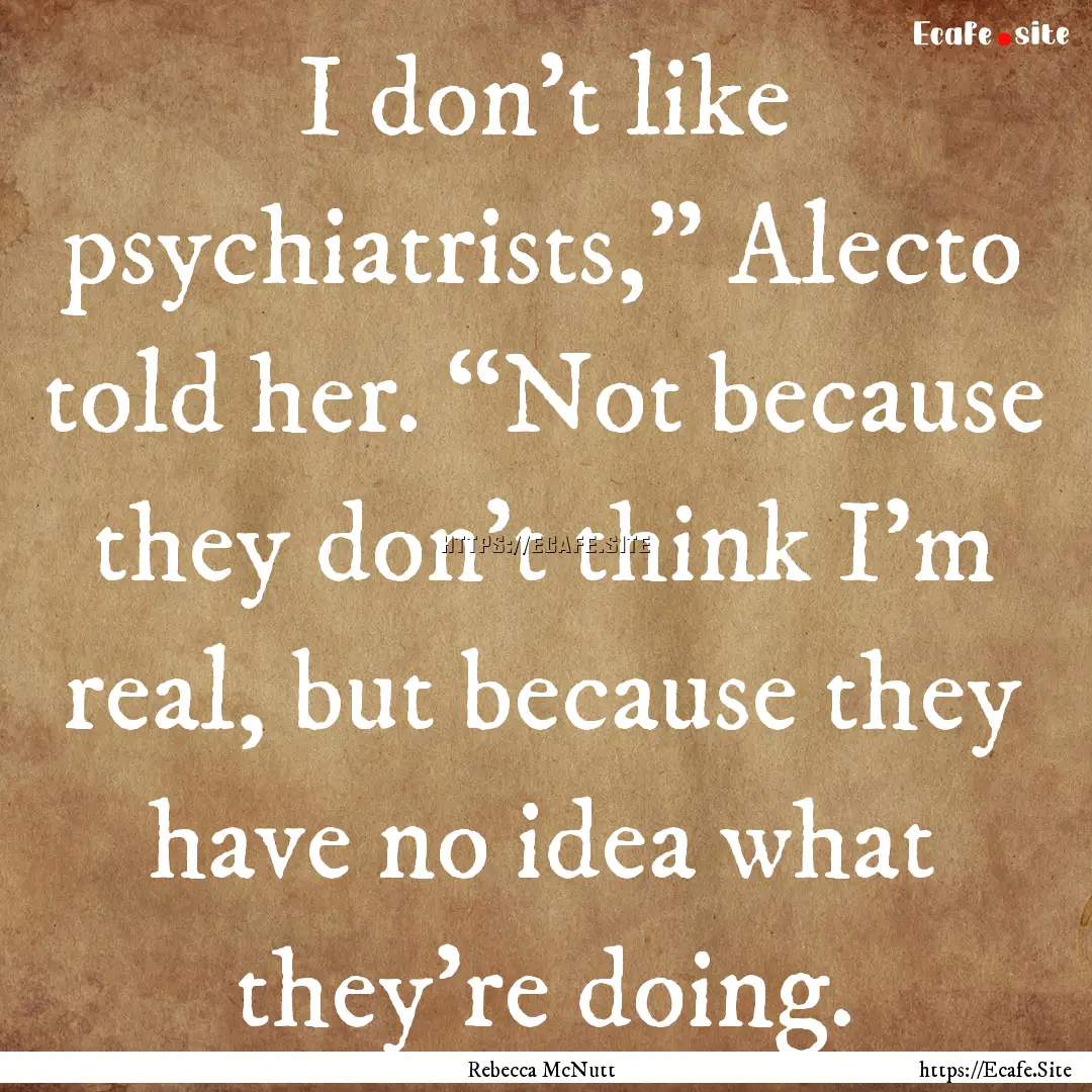 I don’t like psychiatrists,” Alecto told.... : Quote by Rebecca McNutt