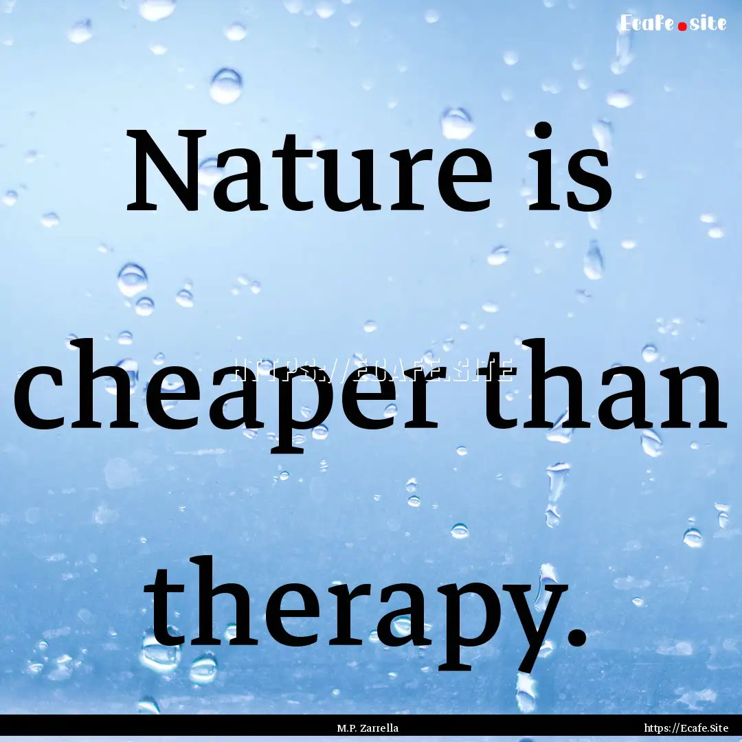 Nature is cheaper than therapy. : Quote by M.P. Zarrella