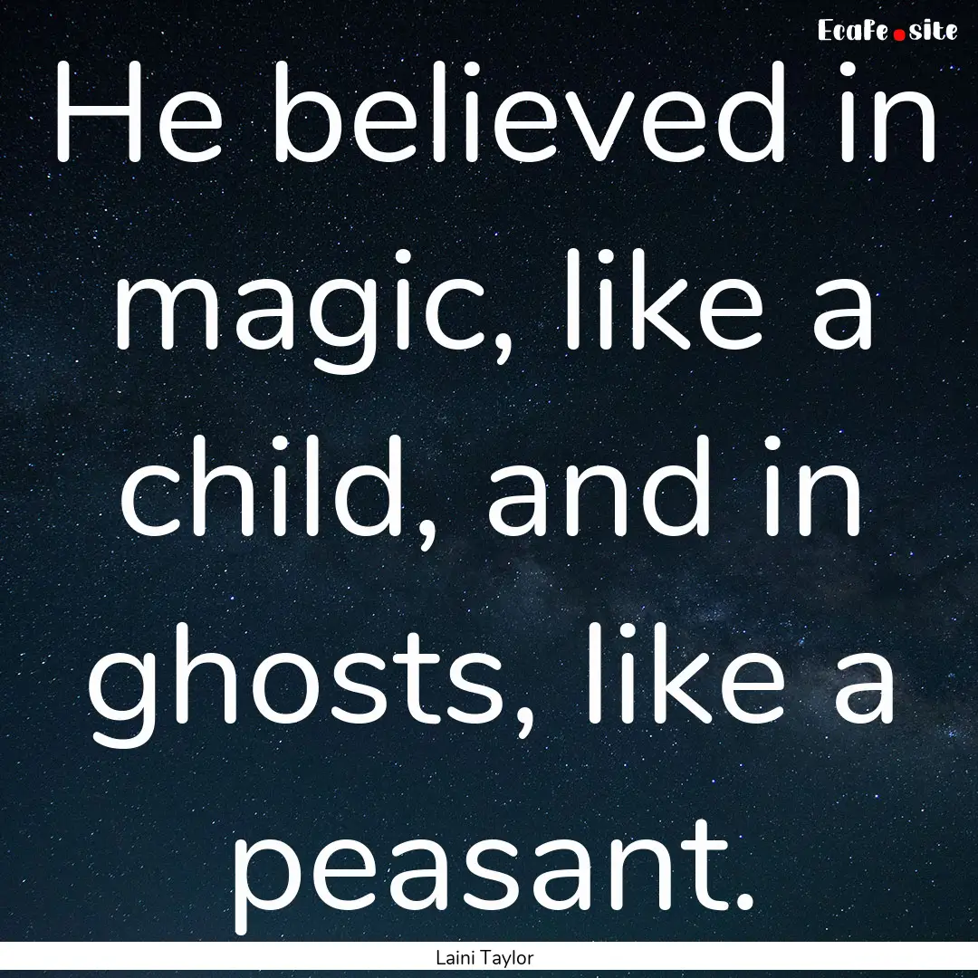 He believed in magic, like a child, and in.... : Quote by Laini Taylor