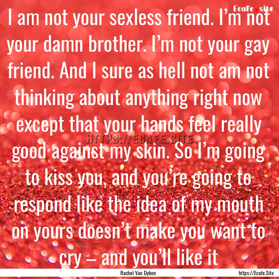 I am not your sexless friend. I’m not your.... : Quote by Rachel Van Dyken