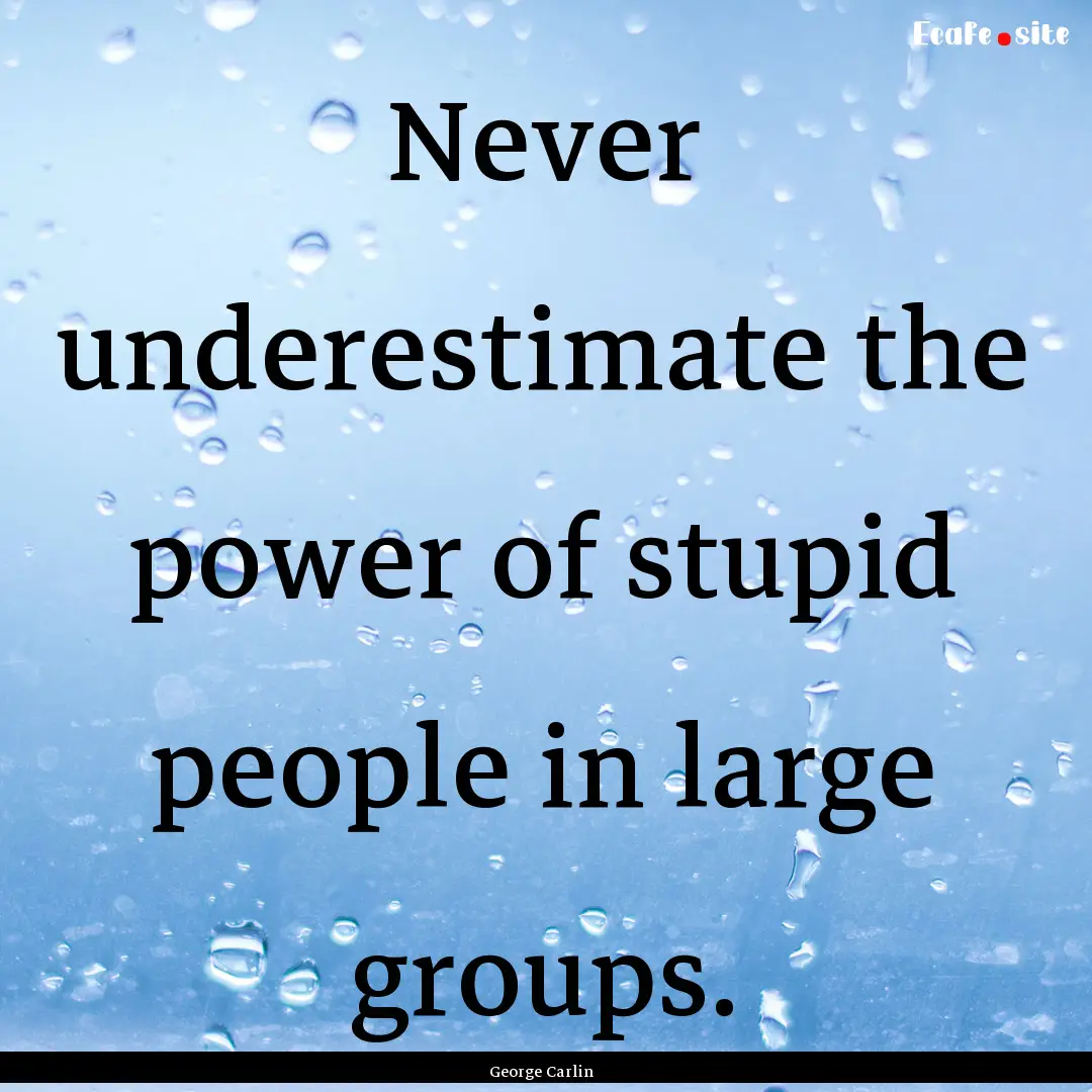 Never underestimate the power of stupid people.... : Quote by George Carlin