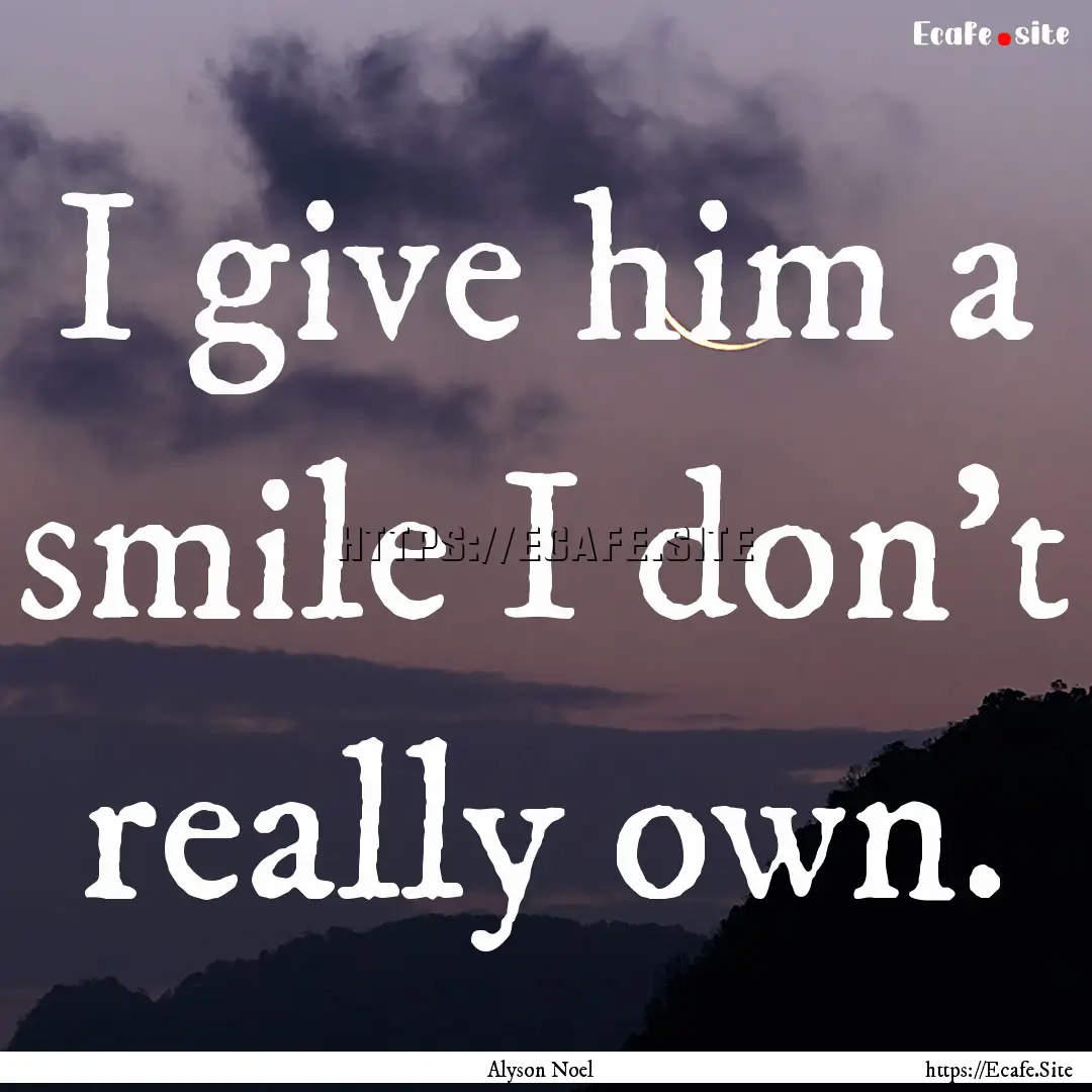 I give him a smile I don't really own. : Quote by Alyson Noel