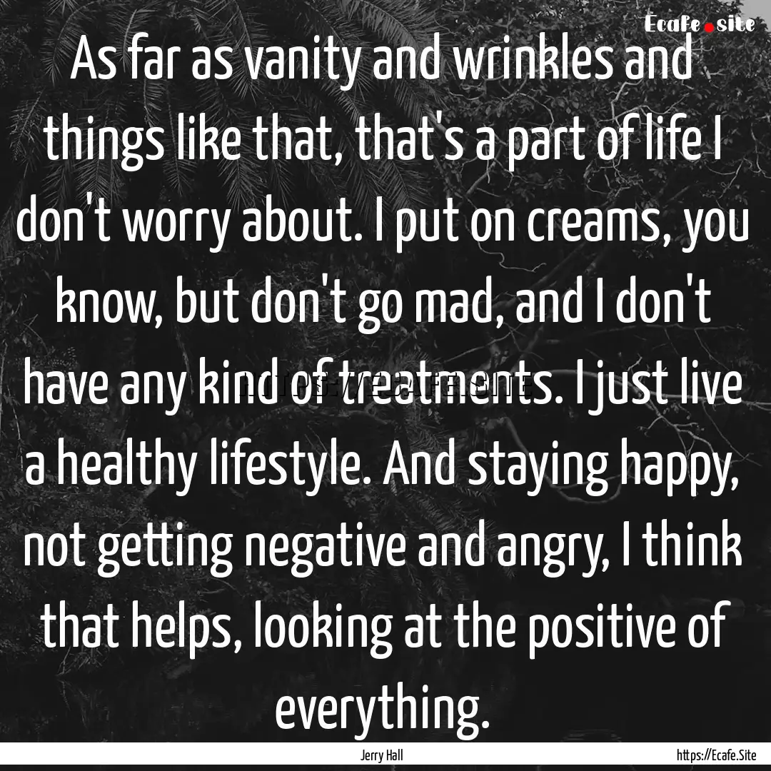 As far as vanity and wrinkles and things.... : Quote by Jerry Hall