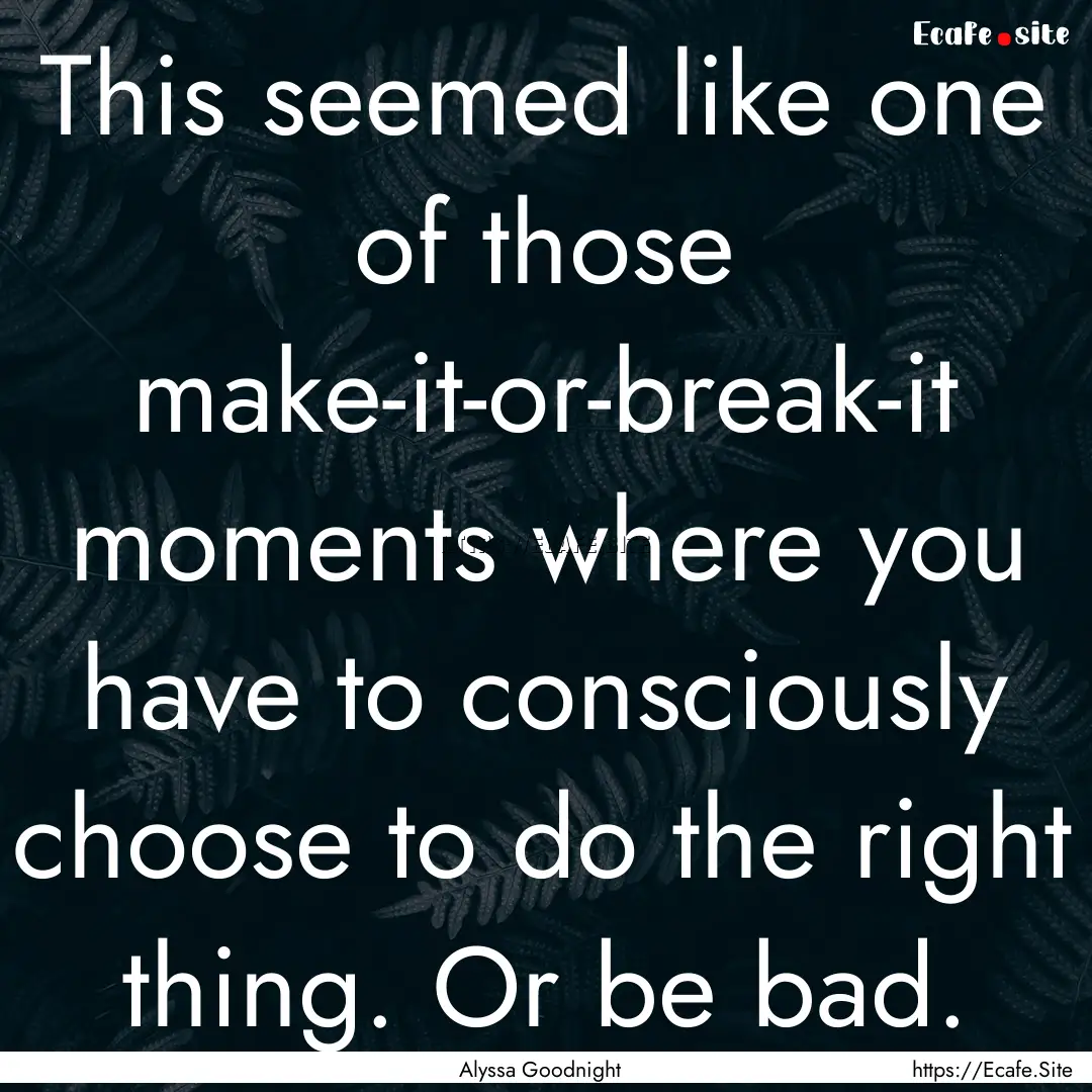 This seemed like one of those make-it-or-break-it.... : Quote by Alyssa Goodnight