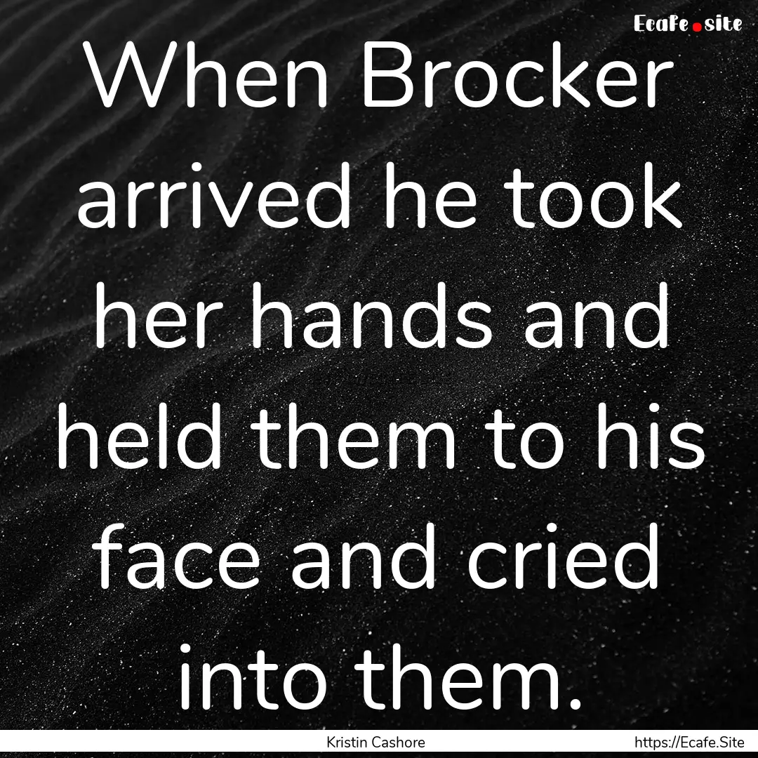 When Brocker arrived he took her hands and.... : Quote by Kristin Cashore