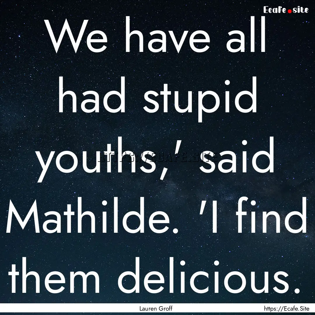 We have all had stupid youths,' said Mathilde..... : Quote by Lauren Groff