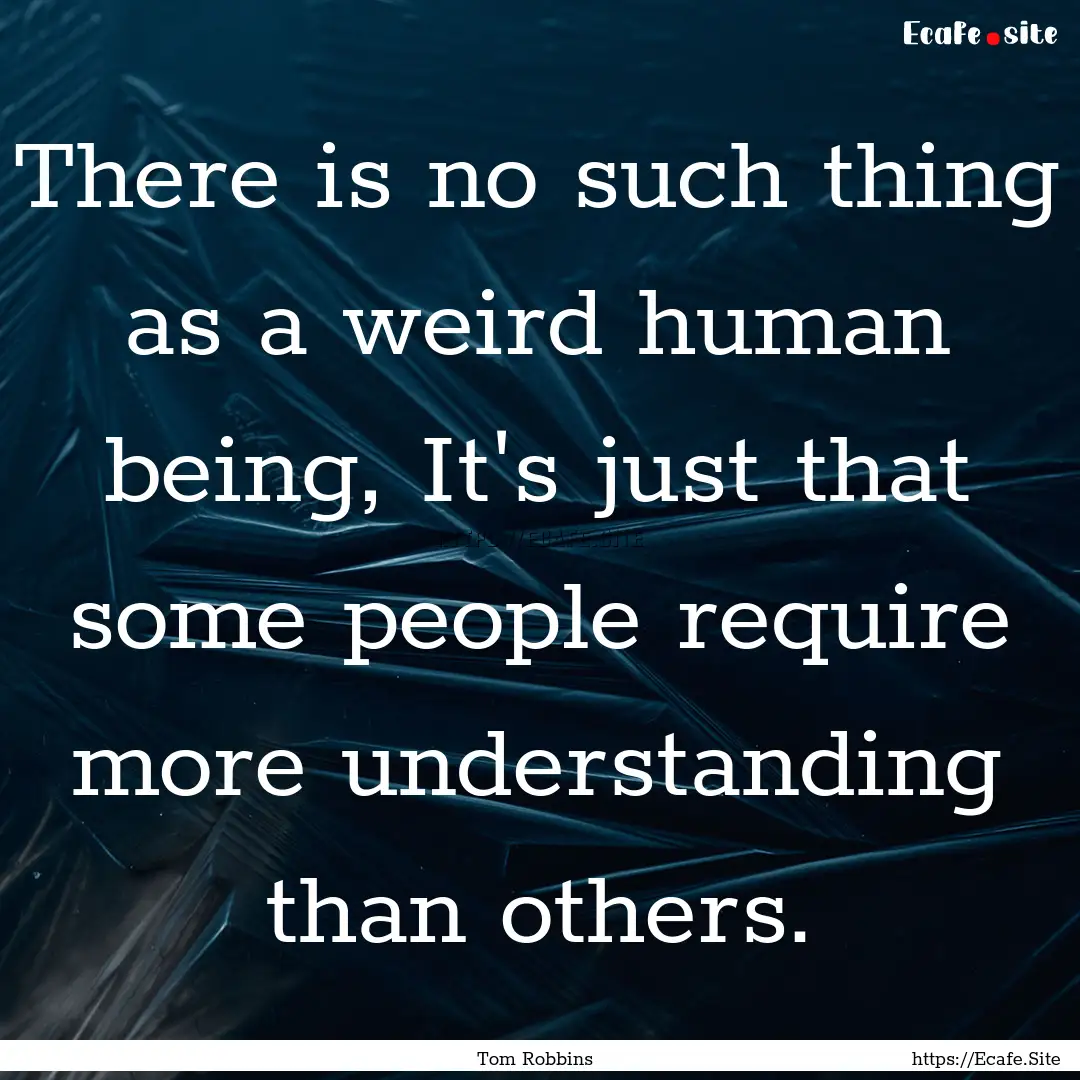 There is no such thing as a weird human being,.... : Quote by Tom Robbins