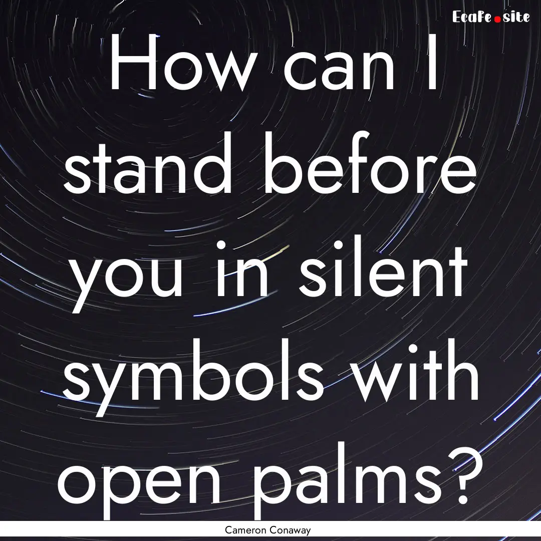 How can I stand before you in silent symbols.... : Quote by Cameron Conaway