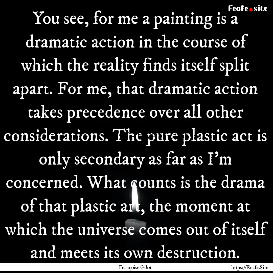 You see, for me a painting is a dramatic.... : Quote by Françoise Gilot