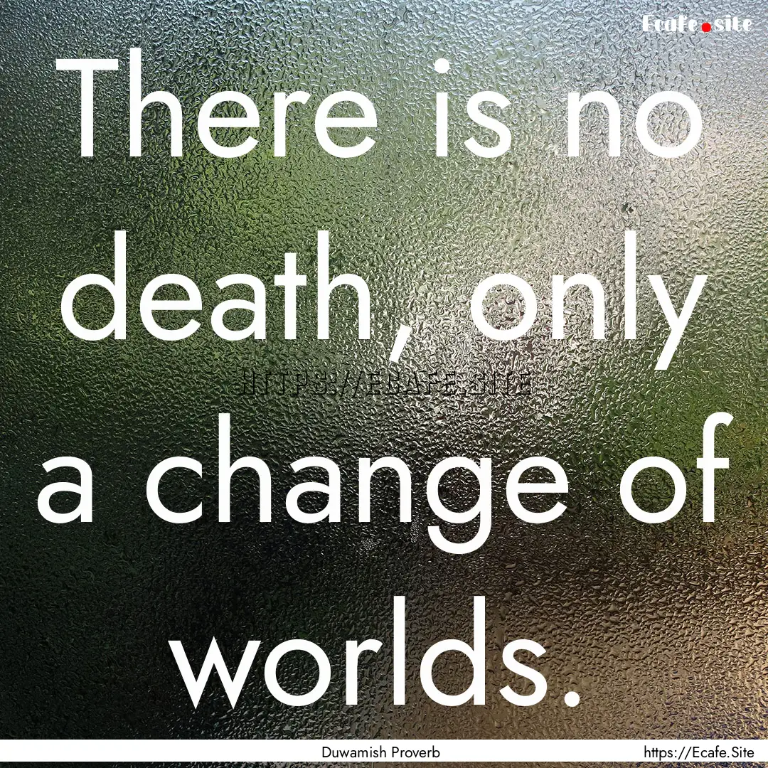 There is no death, only a change of worlds..... : Quote by Duwamish Proverb