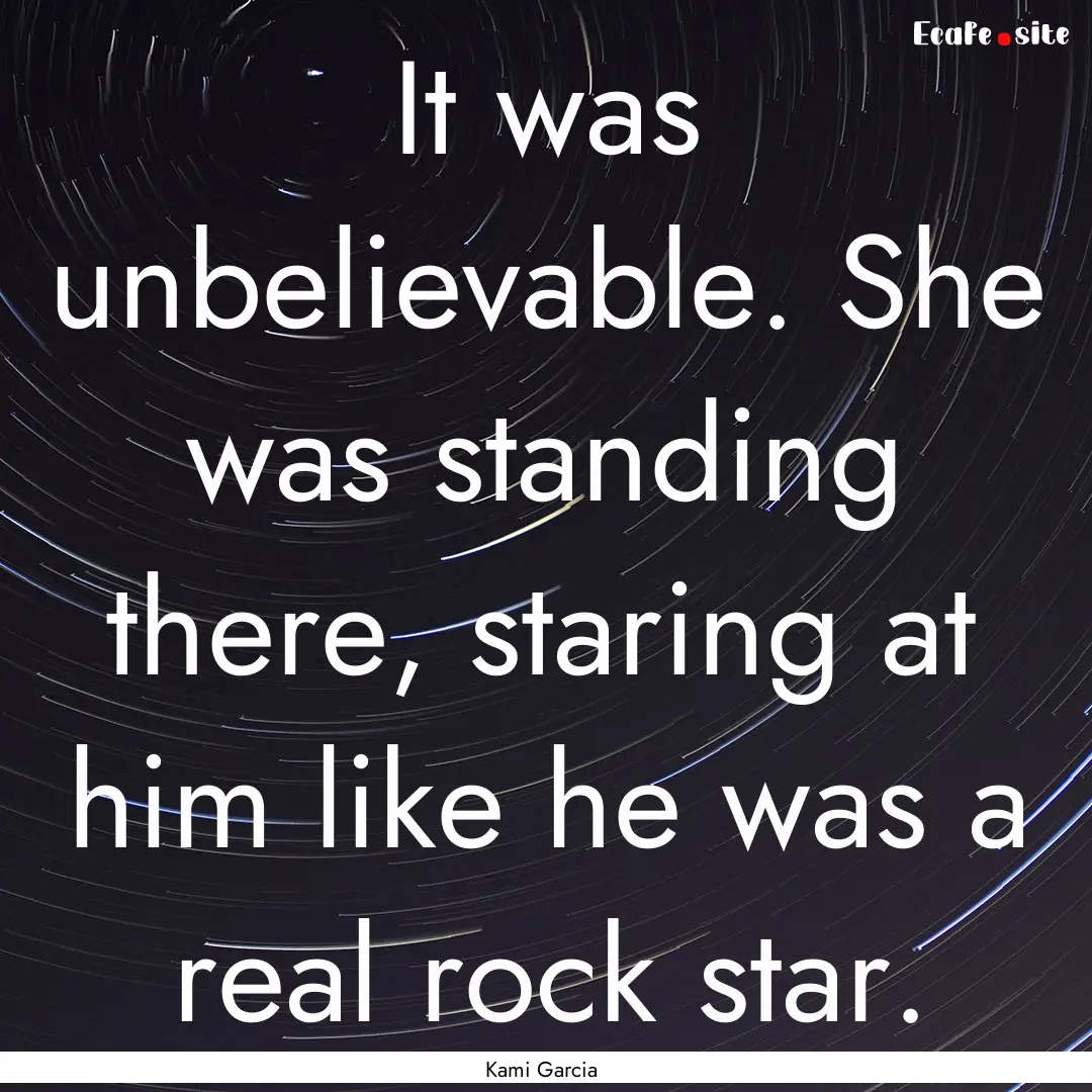 It was unbelievable. She was standing there,.... : Quote by Kami Garcia