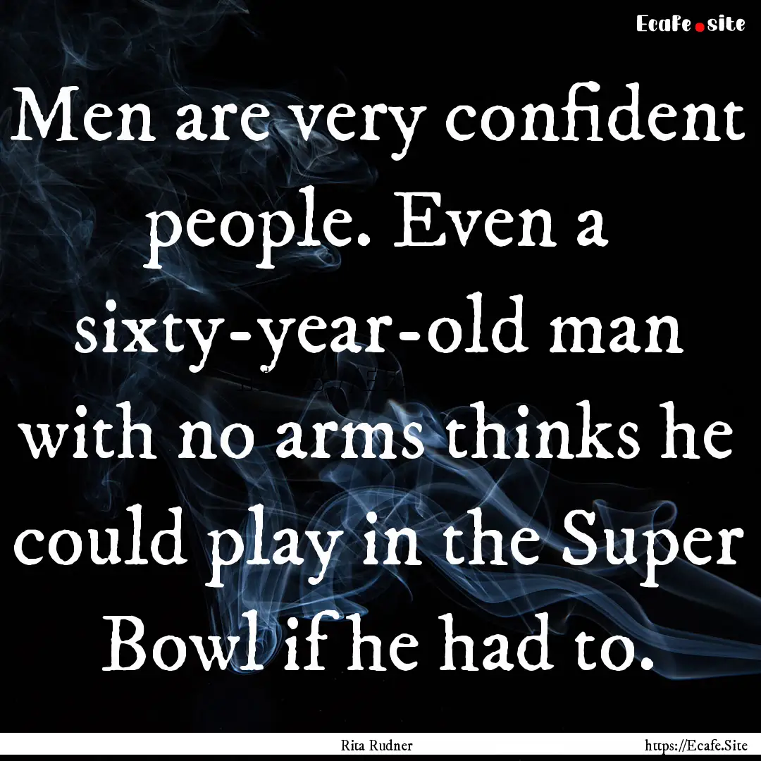 Men are very confident people. Even a sixty-year-old.... : Quote by Rita Rudner